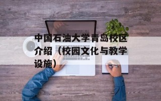 中国石油大学青岛校区介绍（校园文化与教学设施）
