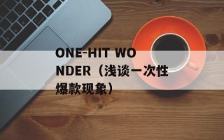 ONE-HIT WONDER（浅谈一次性爆款现象）