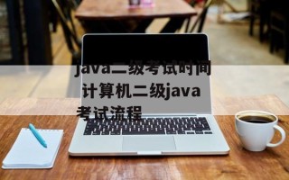 java二级考试时间 计算机二级java考试流程