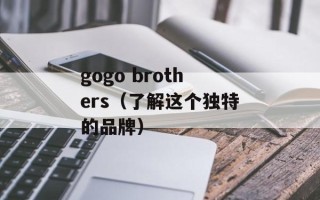 gogo brothers（了解这个独特的品牌）
