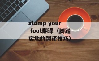 stamp your foot翻译（脚踏实地的翻译技巧）