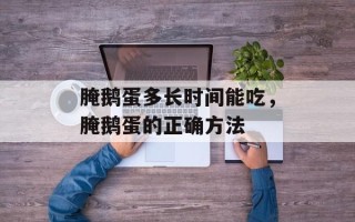腌鹅蛋多长时间能吃，腌鹅蛋的正确方法