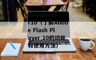 flashplayer10（了解Adobe Flash Player 10的功能和使用方法）