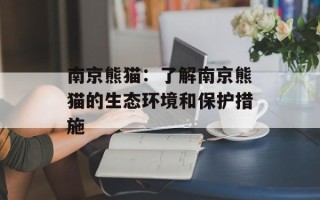 南京熊猫：了解南京熊猫的生态环境和保护措施