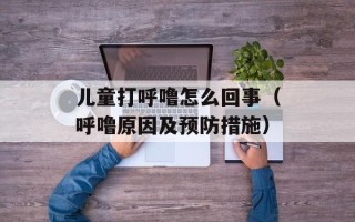 儿童打呼噜怎么回事（呼噜原因及预防措施）