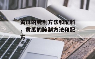 黄瓜的腌制方法和配料，黄瓜的腌制方法和配方