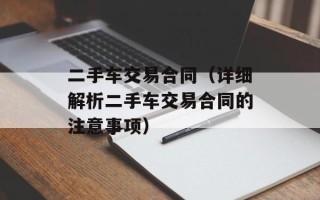 二手车交易合同（详细解析二手车交易合同的注意事项）