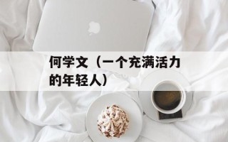 何学文（一个充满活力的年轻人）