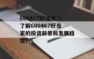 600467好当家（了解600467好当家的投资前景和发展趋势）