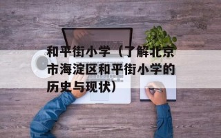 和平街小学（了解北京市海淀区和平街小学的历史与现状）