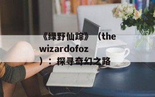 《绿野仙踪》（thewizardofoz）：探寻奇幻之路