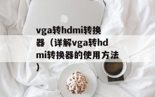 vga转hdmi转换器（详解vga转hdmi转换器的使用方法）