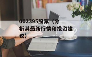 002395股票（分析其最新行情和投资建议）