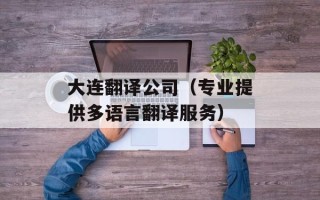 大连翻译公司（专业提供多语言翻译服务）