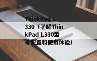 ThinkPad L330（了解ThinkPad L330型号配置和使用体验）