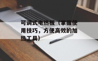 可调式电热板（掌握使用技巧，方便高效的加热工具）
