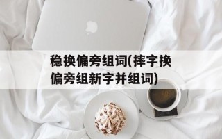 稳换偏旁组词(摔字换偏旁组新字并组词)