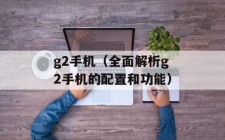 g2手机（全面解析g2手机的配置和功能）
