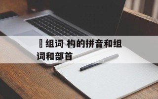 冓组词 构的拼音和组词和部首