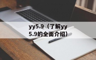 yy5.9（了解yy5.9的全面介绍）