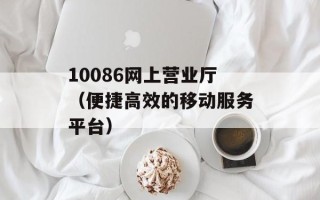 10086网上营业厅（便捷高效的移动服务平台）