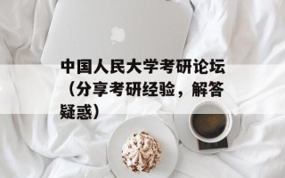中国人民大学考研论坛（分享考研经验，解答疑惑）
