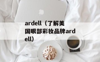 ardell（了解美国眼部彩妆品牌ardell）