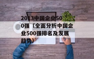 2013中国企业500强（全面分析中国企业500强排名及发展趋势）
