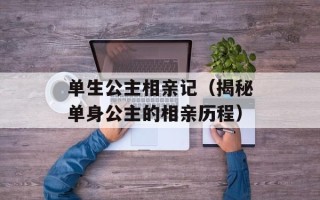 单生公主相亲记（揭秘单身公主的相亲历程）
