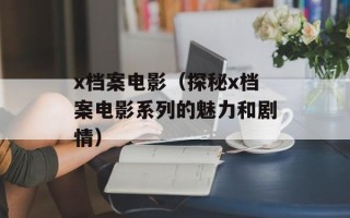 x档案电影（探秘x档案电影系列的魅力和剧情）