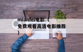 mianfei电影（免费观看高清电影推荐）
