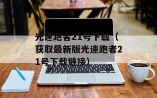 光速跑者21号下载（获取最新版光速跑者21号下载链接）