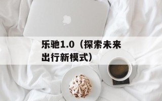 乐驰1.0（探索未来出行新模式）