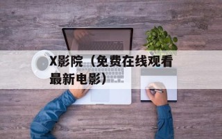 X影院（免费在线观看最新电影）