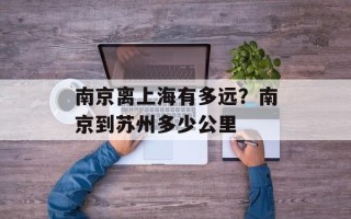 南京离上海有多远？南京到苏州多少公里
