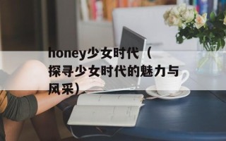 honey少女时代（探寻少女时代的魅力与风采）