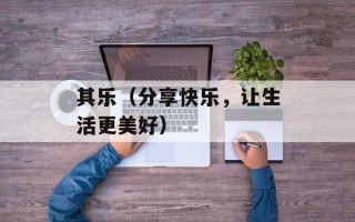 其乐（分享快乐，让生活更美好）