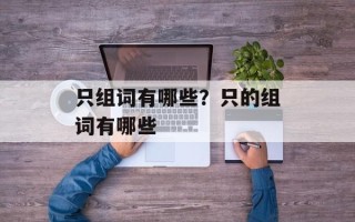 只组词有哪些？只的组词有哪些