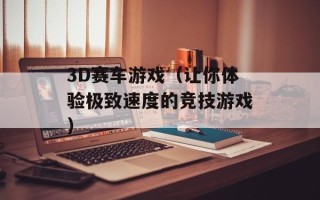3D赛车游戏（让你体验极致速度的竞技游戏）