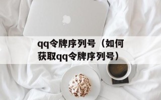 qq令牌序列号（如何获取qq令牌序列号）