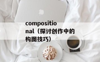 compositional（探讨创作中的构图技巧）