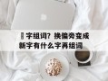 枟字组词？换偏旁变成新字有什么字再组词