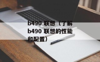 b490 联想（了解b490 联想的性能和配置）