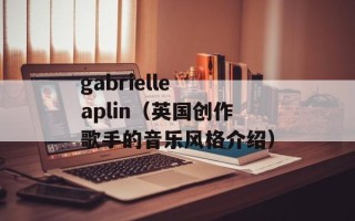 gabrielle aplin（英国创作歌手的音乐风格介绍）