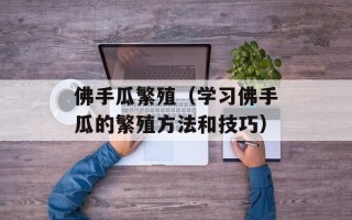 佛手瓜繁殖（学习佛手瓜的繁殖方法和技巧）