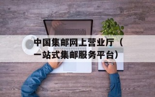 中国集邮网上营业厅（一站式集邮服务平台）