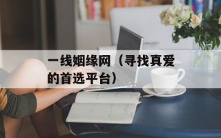 一线姻缘网（寻找真爱的首选平台）