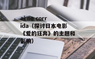 ai no corrida（探讨日本电影《爱的狂奔》的主题和影响）