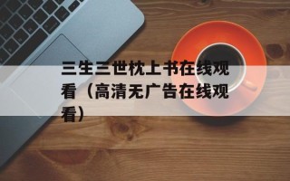 三生三世枕上书在线观看（高清无广告在线观看）
