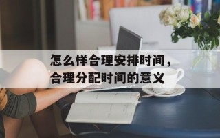怎么样合理安排时间，合理分配时间的意义